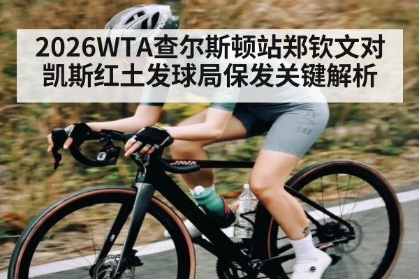 2026WTA查尔斯顿站郑钦文对凯斯红土发球局保发关键解析