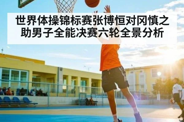 世界体操锦标赛张博恒对冈慎之助男子全能决赛六轮全景分析